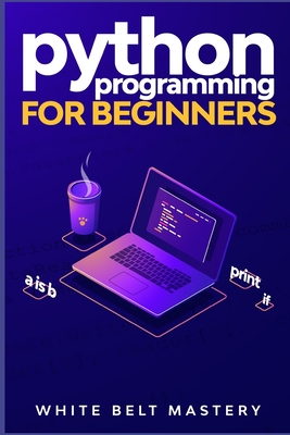 Python Programming for beginners: Learn Python in a step by step approach, Complete practical crash course to learn Python coding - Mastery, White Belt