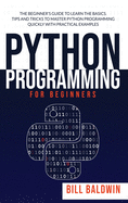 Python Programming for Beginners: The beginner's guide to learn the basics. Tips and tricks to master python programming quickly with practical examples