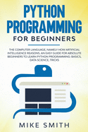 Python programming for beginners: The computer language, namely how artificial intelligence reasons. An easy guide for absolute beginners to learn python programming: basics, data science, tricks
