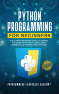 Python Programming for Beginners: The Ultimate Beginner's Guide to Learning the Basics of Python in a Great Crash Course Full of Notions, Tips, and Tricks
