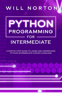 Python programming for intermediate: A step by step guide to learn and understand python intermediate coding language