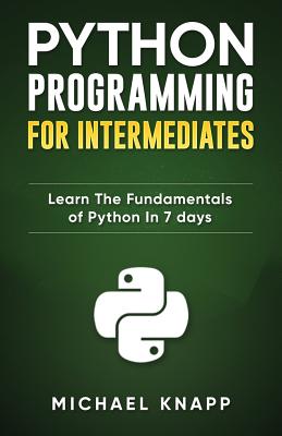 Python Programming for Intermediates: Learn the Fundamentals of Python in 7 Days - Programming, Python (Introduction by), and Knapp, Michael
