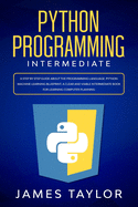 Python programming intermediate: A step by step guide about the programming language. Python machine learning blueprint. A clear and viable intermediate book for learning computer planning