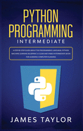 Python programming intermediate: A step by step guide about the programming language. Python machine learning blueprint. A clear and viable intermediate book for learning computer planning