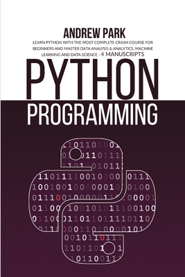 Python Programming: Learn Python with the Most Complete Crash Course for Beginners and Master Data Analysis & Analytics, Machine Learning and Data Science - 4 Manuscripts - Park, Andrew