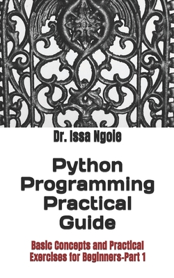 Python Programming Practical Guide: Basic Concepts and Practical Exercises for Beginners-Part 1 - Ngoie, Issa
