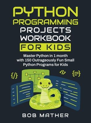 Python Programming Projects Workbook for Kids: Master Python in 1 month with 150 Outrageously Fun Small Python Programs for Kids (Coding for Absolute Beginners) - Mather