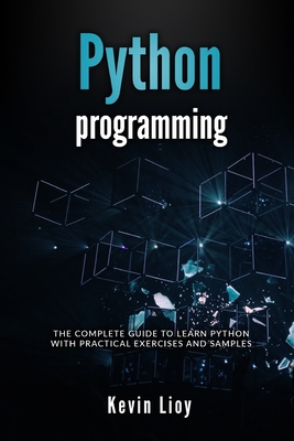 Python Programming: The complete guide to learn Python with practical exercises and samples. Includes Python for Beginners and Python Advanced Programming. - Lioy, Kevin