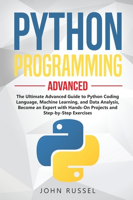 Python Programming: The Ultimate Advanced Guide to Python Coding Language, Machine Learning, and Data Analysis, Become an Expert with Hands-On Projects and Step-by-Step Exercises - Russel, John