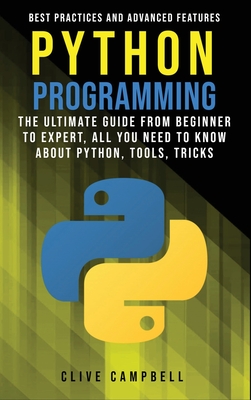 Python Programming: The Ultimate Guide from Beginner to Expert. All you Need to Know about Python: Tools, Tricks, Best Practices and Advanced Features - Campbell, Clive