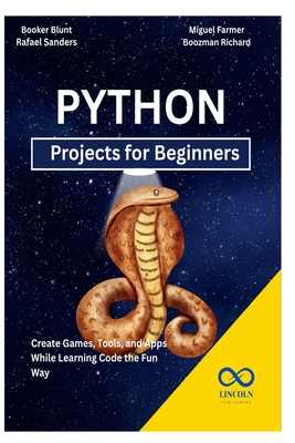 Python Projects for Beginners: Create Games, Tools, and Apps While Learning Code the Fun Way - Sanders, Rafael, and Farmer, Miguel, and Richard, Boozman