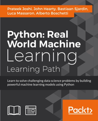 Python Real World Machine Learning: Real World Machine Learning: Take your Python Machine learning skills to the next level - Joshi, Prateek, and Massaron, Luca, and Hearty, John
