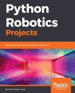 Python Robotics Projects: Build smart and collaborative robots using Python