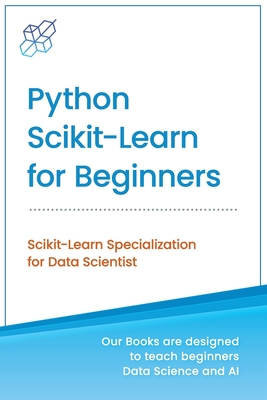 Python Scikit-Learn for Beginners: Scikit-Learn Specialization for Data Scientist - Publishing, Ai