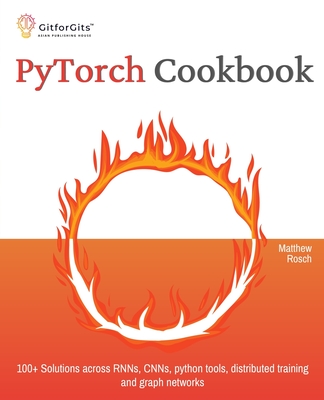 PyTorch Cookbook: 100+ Solutions across RNNs, CNNs, python tools, distributed training and graph networks - Rosch, Matthew