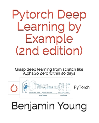 Pytorch Deep Learning by Example (2nd Edition): Grasp deep Learning from scratch like AlphaGo Zero within 40 days - Young, Benjamin