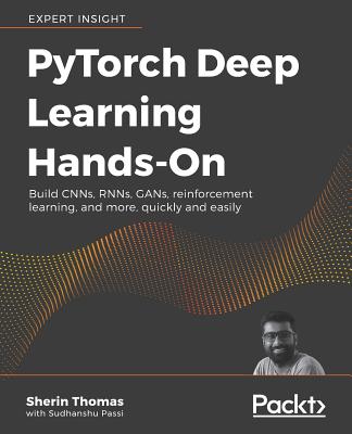 PyTorch Deep Learning Hands-On: Build CNNs, RNNs, GANs, reinforcement learning, and more, quickly and easily - Liao, Xingyu, and G S, Bharath
