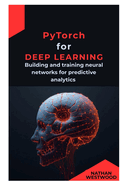 PyTorch for Deep Learning: Building and training neural networks for predictive analytics