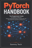 Pytorch Handbook: The Programmer's Guide from beginners to Mastering Dynamic Computational Graphs, Computer Vision and Neural Networks with Python and PyTorch 2.x