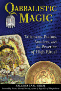 Qabbalistic Magic: Talismans, Psalms, Amulets, and the Practice of High Ritual
