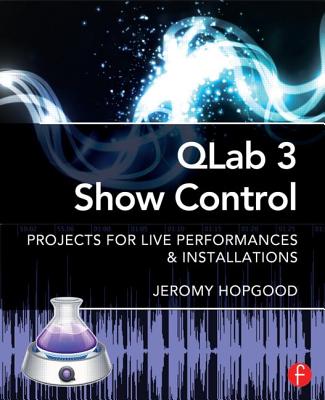 Qlab 3 Show Control: Projects for Live Performances & Installations - Hopgood, Jeromy