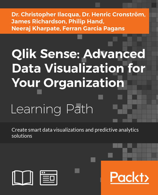 Qlik Sense: Create smart data visualizations and predictive analytics solutions - Ilacqua, Christopher, and Cronstr�m, Henric, Dr., and Richardson, James, PhD, Ba, RGN