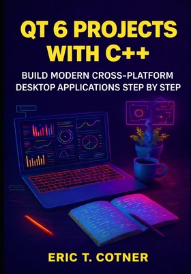 Qt 6 Projects with C++: Build Modern Cross-Platform Desktop Applications Step by Step - Cotner, Eric T