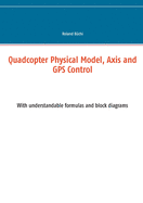 Quadcopter Physical Model, Axis and GPS Control: With understandable formulas and block diagrams