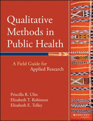 Qualitative Methods in Public Health: A Field Guide for Applied Research - Ulin, Priscilla R, and Robinson, Elizabeth T, and Tolley, Elizabeth E