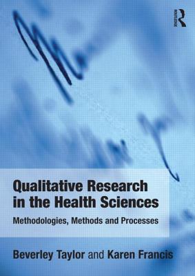 Qualitative Research in the Health Sciences: Methodologies, Methods and Processes - Taylor, Bev, and Francis, Karen, Dr., RN, PhD, Med