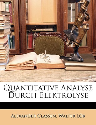 Quantitative Analyse Durch Elektrolyse - Classen, Alexander