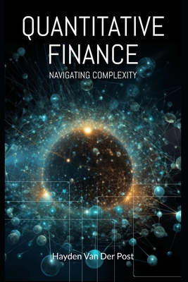 Quantitative Finance: Navigating Complexity: The comprehensive guide to quantitative finance - Van Der Post, Hayden