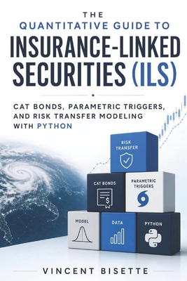 Quantitative Guide to Insurance-Linked Securities (ILS): Cat Bonds, Parametric Triggers, and Risk Transfer Modeling with Python - Munrow, Danny (Editor), and Bisette, Vincent