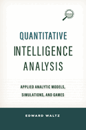 Quantitative Intelligence Analysis: Applied Analytic Models, Simulations, and Games