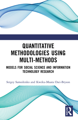 Quantitative Methodologies Using Multi-Methods: Models for Social Science and Information Technology Research - Samoilenko, Sergey, and Osei-Bryson, Kweku-Muata