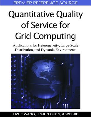 Quantitative Quality of Service for Grid Computing: Applications for Heterogeneity, Large-Scale Distribution, and Dynamic Environments - Wang, Lizhe (Editor), and Chen, Jinjun (Editor), and Jie, Wei (Editor)