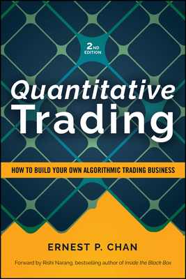 Quantitative Trading: How to Build Your Own Algorithmic Trading Business, Revised Edition - Chan, Ernest P, and Narang, Rishi K (Foreword by)