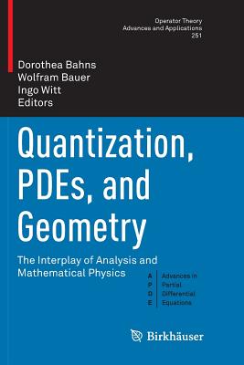 Quantization, Pdes, and Geometry: The Interplay of Analysis and Mathematical Physics - Bahns, Dorothea (Editor), and Bauer, Wolfram (Editor), and Witt, Ingo (Editor)