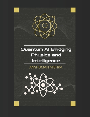 Quantum AI: Bridging Physics and Intelligence - Mishra, Anshuman