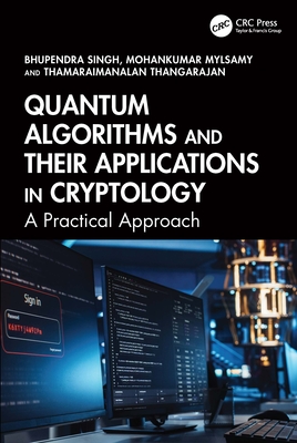 Quantum Algorithms and Their Applications in Cryptology: A Practical Approach - Singh, Bhupendra, and Mylsamy, Mohankumar, and Thangarajan, Thamaraimanalan