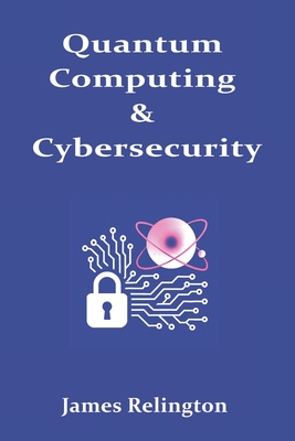 Quantum Computing & Cybersecurity: Understanding how quantum advancements are reshaping data protection - Relington, James