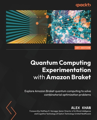 Quantum Computing Experimentation with Amazon Braket: Explore Amazon Braket quantum computing to solve combinatorial optimization problems - Khan, Alex