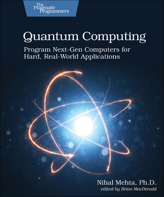Quantum Computing: Program Next-Gen Computers for Hard, Real-World Applications - Mehta, Nihal