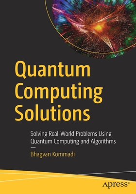 Quantum Computing Solutions: Solving Real-World Problems Using Quantum Computing and Algorithms - Kommadi, Bhagvan