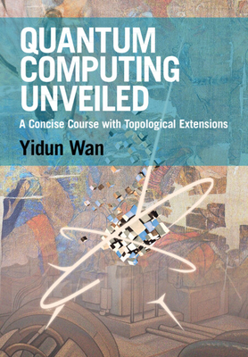 Quantum Computing Unveiled: A Concise Course with Topological Extensions - Wan, Yidun