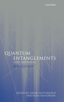 Quantum Entanglements: Selected Papers - Clifton, Rob, and Butterfield, Jeremy (Editor), and Halvorson, Hans (Editor)