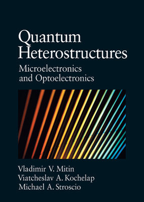 Quantum Heterostructures: Microelectronics and Optoelectronics - Mitin, Vladimir V, and Kochelap, Viacheslav