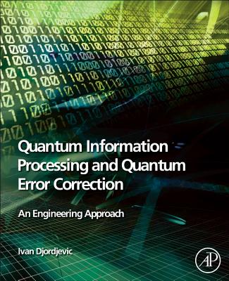 Quantum Information Processing and Quantum Error Correction: An Engineering Approach - Djordjevic, Ivan B, PhD