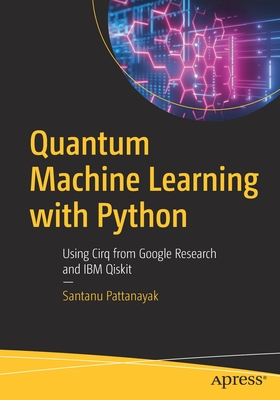 Quantum Machine Learning with Python: Using Cirq from Google Research and IBM Qiskit - Pattanayak, Santanu