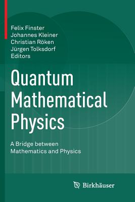 Quantum Mathematical Physics: A Bridge Between Mathematics and Physics - Finster, Felix (Editor), and Kleiner, Johannes (Editor), and R�ken, Christian (Editor)
